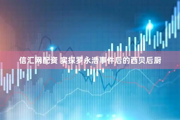 信汇网配资 实探罗永浩事件后的西贝后厨