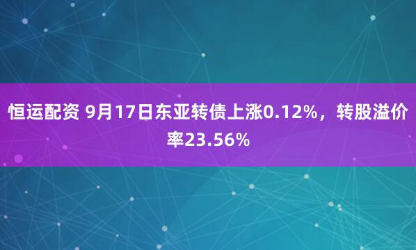 恒运配资 9月17日东亚转债上涨0.12%，转股溢价率23.56%