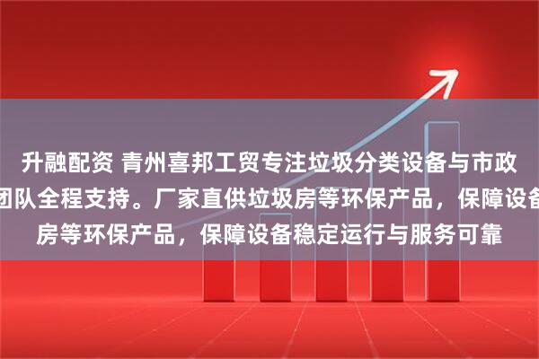 升融配资 青州喜邦工贸专注垃圾分类设备与市政公厕解决方案，技术团队全程支持。厂家直供垃圾房等环保产品，保障设备稳定运行与服务可靠
