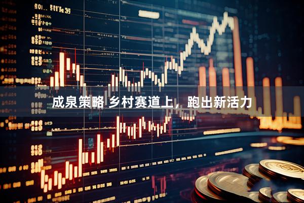 成泉策略 乡村赛道上，跑出新活力