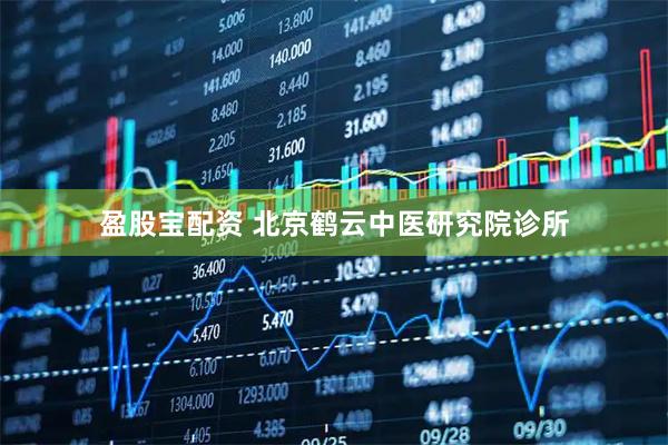 盈股宝配资 北京鹤云中医研究院诊所