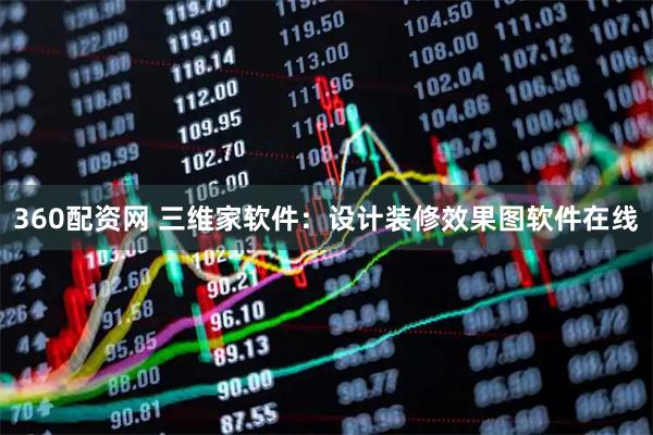 360配资网 三维家软件：设计装修效果图软件在线