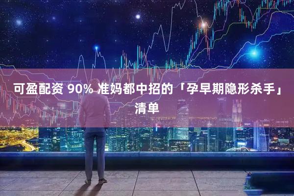 可盈配资 90% 准妈都中招的「孕早期隐形杀手」清单